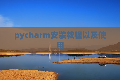 pycharm安装教程以及使用 pycharm安装教程以及使用